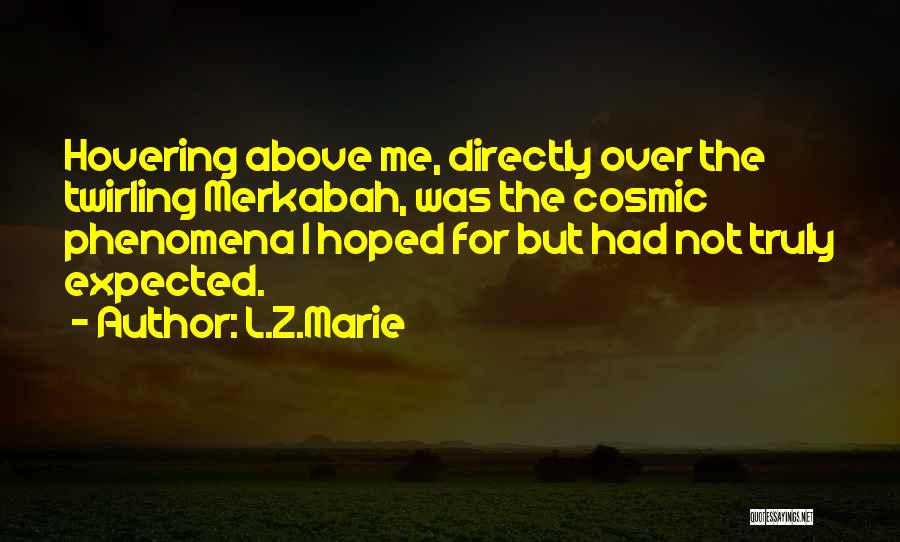 L.Z.Marie Quotes: Hovering Above Me, Directly Over The Twirling Merkabah, Was The Cosmic Phenomena I Hoped For But Had Not Truly Expected.