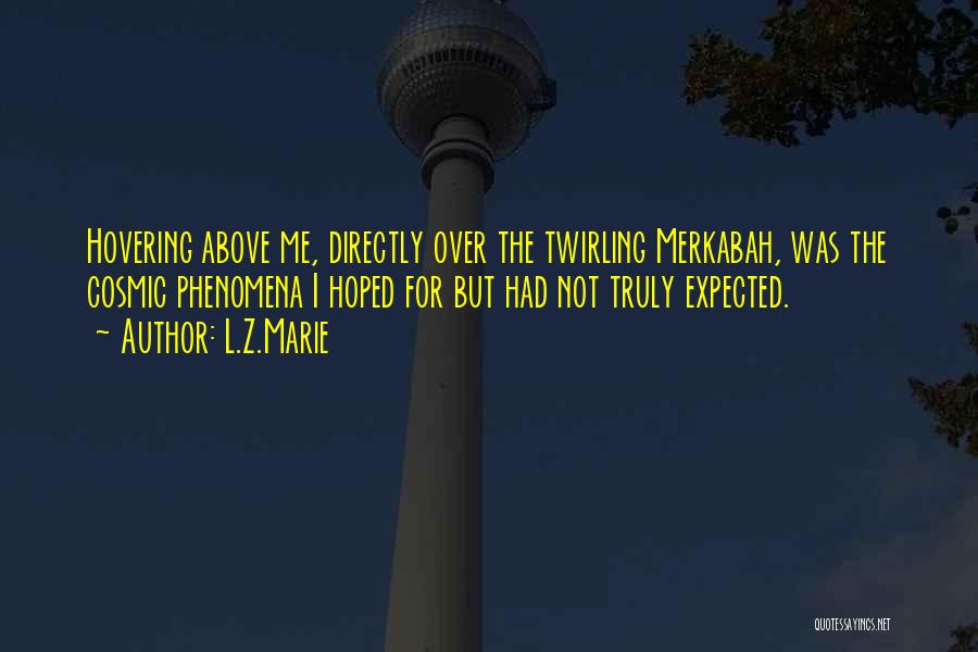 L.Z.Marie Quotes: Hovering Above Me, Directly Over The Twirling Merkabah, Was The Cosmic Phenomena I Hoped For But Had Not Truly Expected.