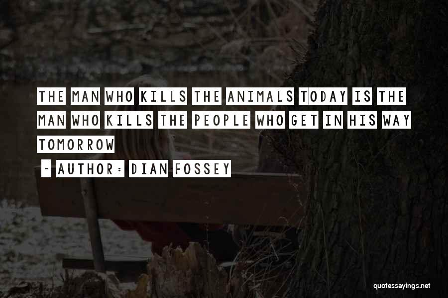 Dian Fossey Quotes: The Man Who Kills The Animals Today Is The Man Who Kills The People Who Get In His Way Tomorrow