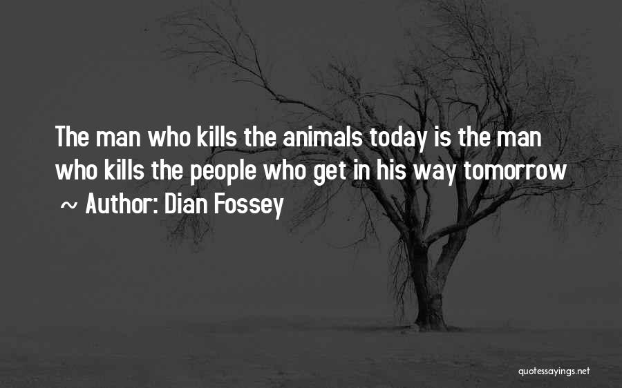 Dian Fossey Quotes: The Man Who Kills The Animals Today Is The Man Who Kills The People Who Get In His Way Tomorrow