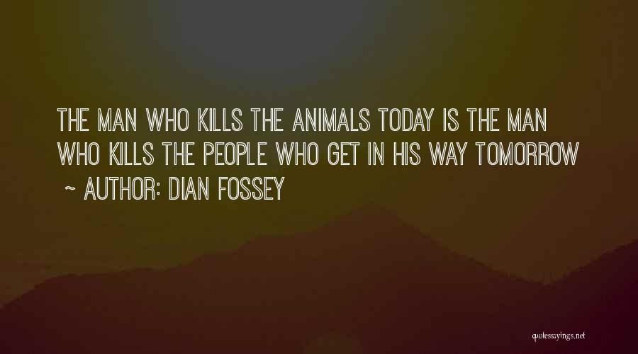 Dian Fossey Quotes: The Man Who Kills The Animals Today Is The Man Who Kills The People Who Get In His Way Tomorrow