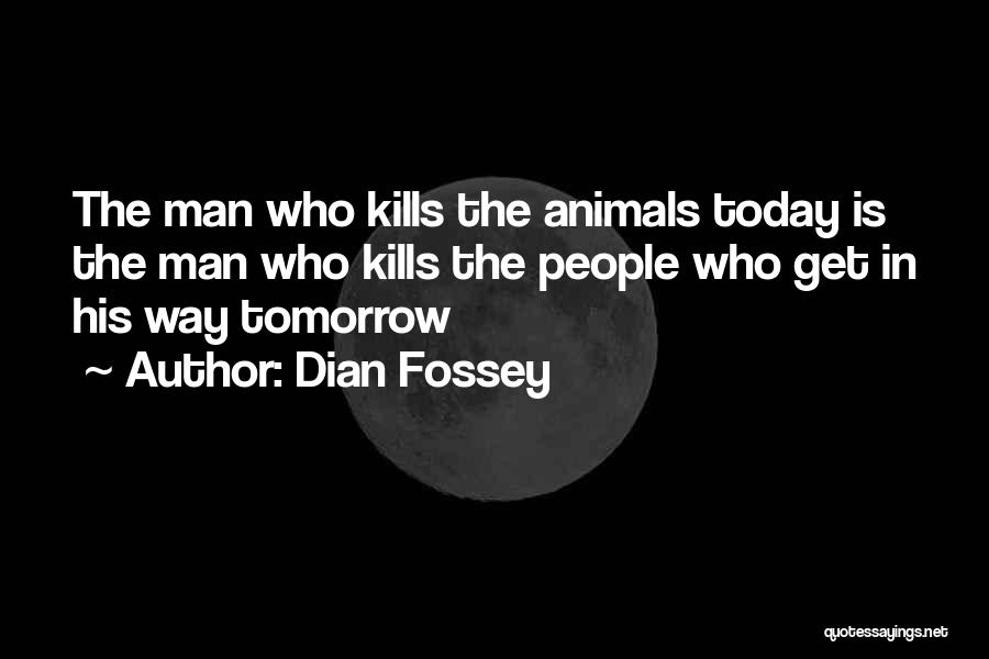 Dian Fossey Quotes: The Man Who Kills The Animals Today Is The Man Who Kills The People Who Get In His Way Tomorrow