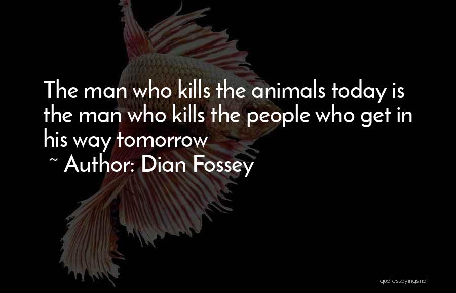 Dian Fossey Quotes: The Man Who Kills The Animals Today Is The Man Who Kills The People Who Get In His Way Tomorrow