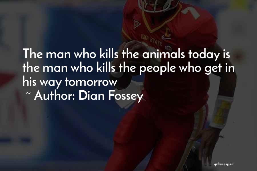 Dian Fossey Quotes: The Man Who Kills The Animals Today Is The Man Who Kills The People Who Get In His Way Tomorrow