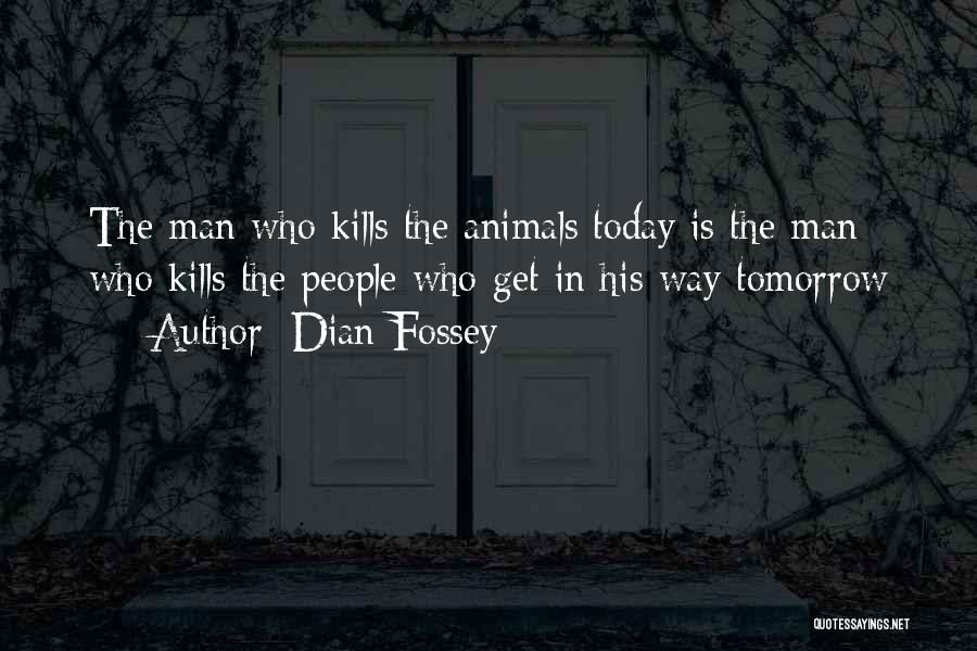 Dian Fossey Quotes: The Man Who Kills The Animals Today Is The Man Who Kills The People Who Get In His Way Tomorrow