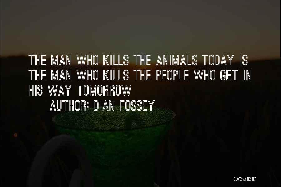 Dian Fossey Quotes: The Man Who Kills The Animals Today Is The Man Who Kills The People Who Get In His Way Tomorrow