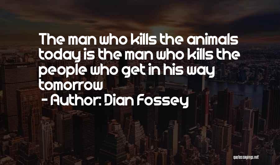 Dian Fossey Quotes: The Man Who Kills The Animals Today Is The Man Who Kills The People Who Get In His Way Tomorrow