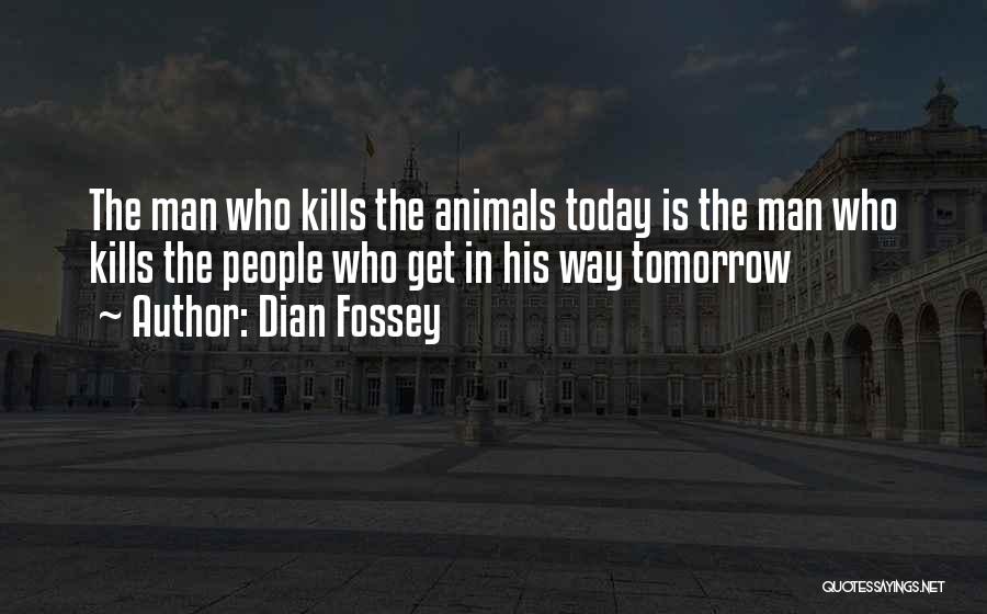 Dian Fossey Quotes: The Man Who Kills The Animals Today Is The Man Who Kills The People Who Get In His Way Tomorrow