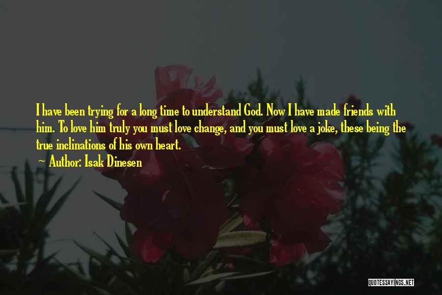 Isak Dinesen Quotes: I Have Been Trying For A Long Time To Understand God. Now I Have Made Friends With Him. To Love