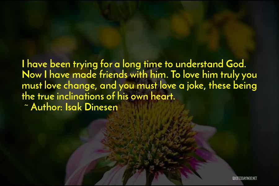 Isak Dinesen Quotes: I Have Been Trying For A Long Time To Understand God. Now I Have Made Friends With Him. To Love