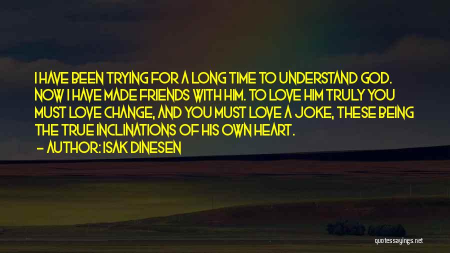 Isak Dinesen Quotes: I Have Been Trying For A Long Time To Understand God. Now I Have Made Friends With Him. To Love