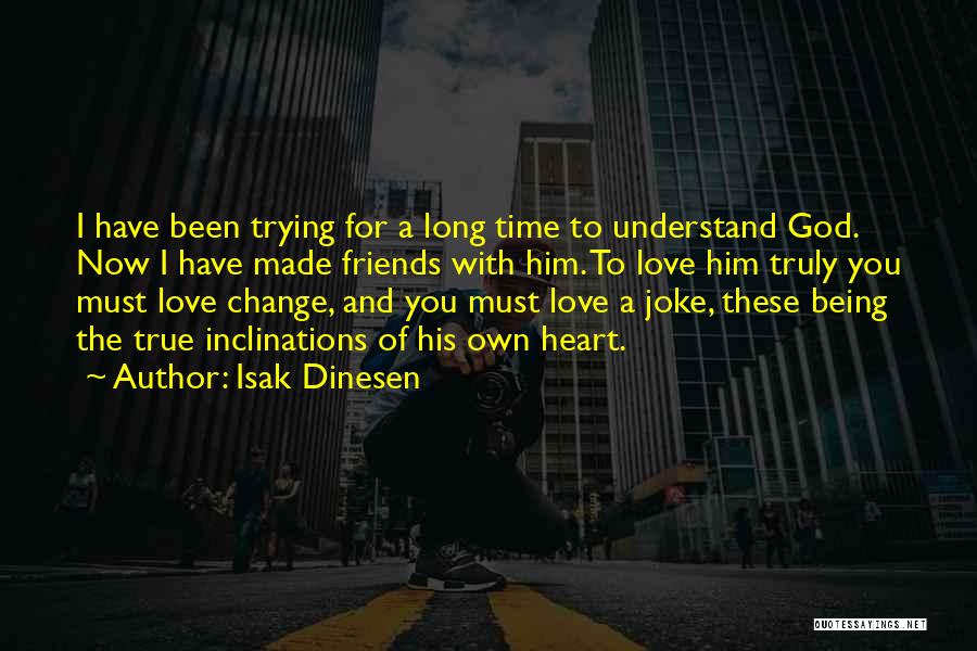 Isak Dinesen Quotes: I Have Been Trying For A Long Time To Understand God. Now I Have Made Friends With Him. To Love