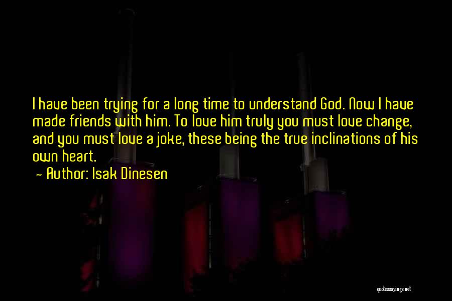 Isak Dinesen Quotes: I Have Been Trying For A Long Time To Understand God. Now I Have Made Friends With Him. To Love