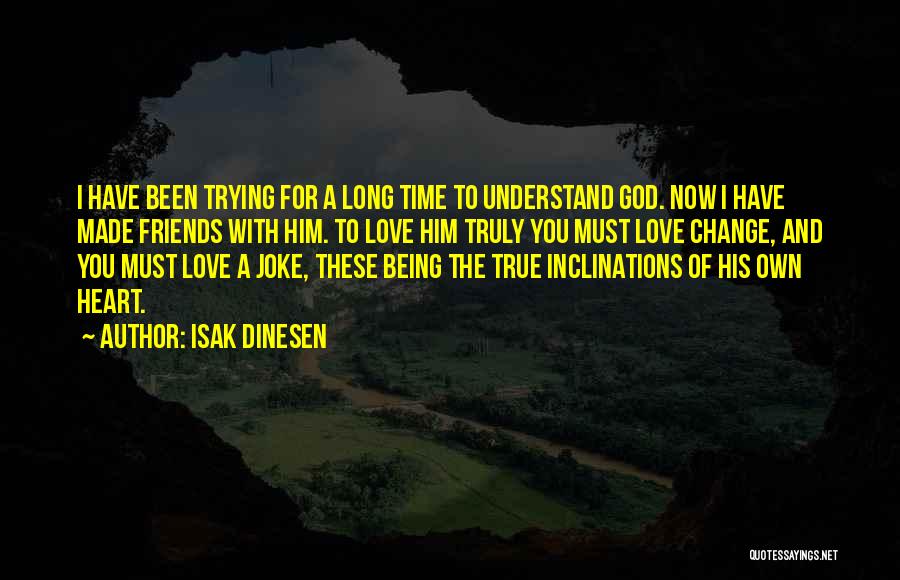 Isak Dinesen Quotes: I Have Been Trying For A Long Time To Understand God. Now I Have Made Friends With Him. To Love
