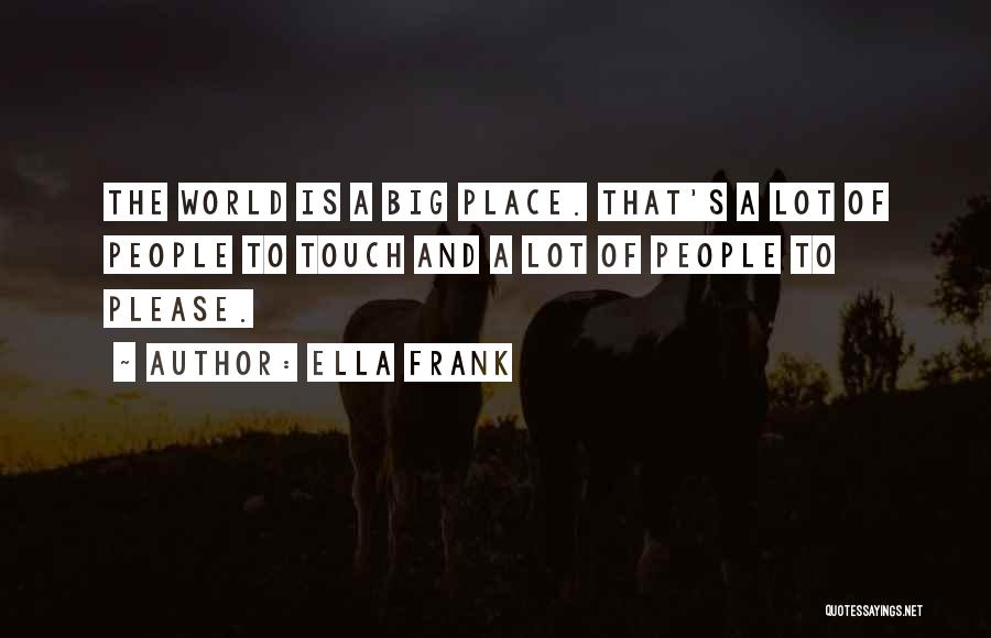 Ella Frank Quotes: The World Is A Big Place. That's A Lot Of People To Touch And A Lot Of People To Please.