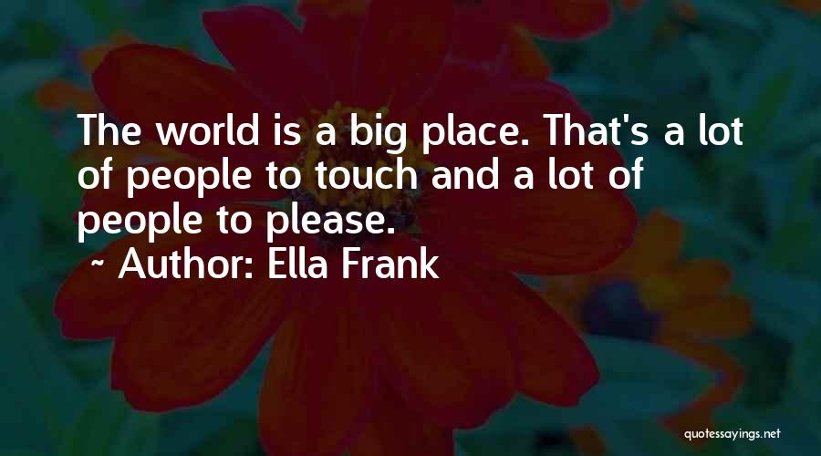Ella Frank Quotes: The World Is A Big Place. That's A Lot Of People To Touch And A Lot Of People To Please.
