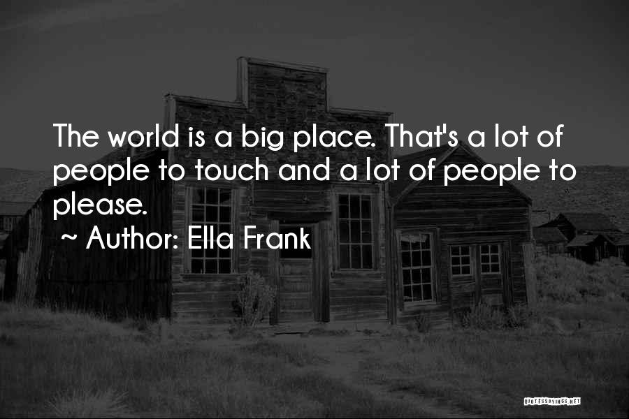 Ella Frank Quotes: The World Is A Big Place. That's A Lot Of People To Touch And A Lot Of People To Please.