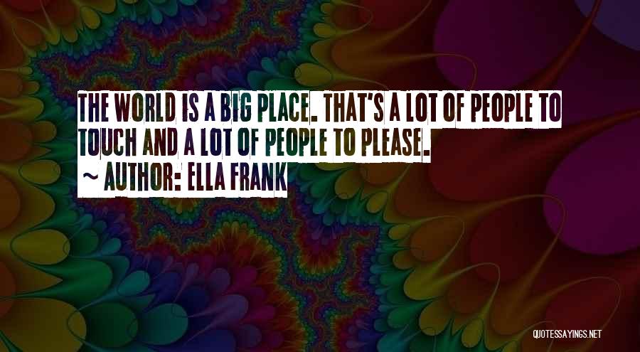 Ella Frank Quotes: The World Is A Big Place. That's A Lot Of People To Touch And A Lot Of People To Please.