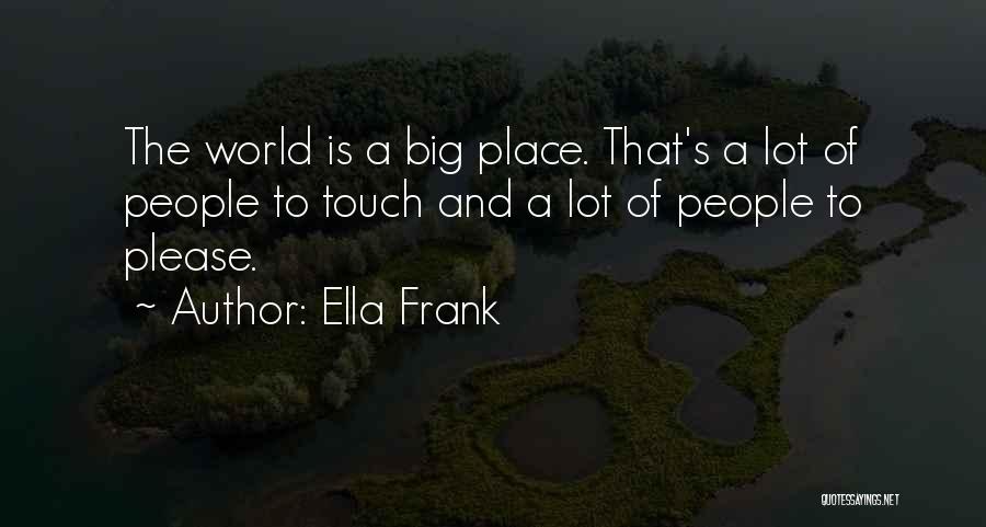 Ella Frank Quotes: The World Is A Big Place. That's A Lot Of People To Touch And A Lot Of People To Please.