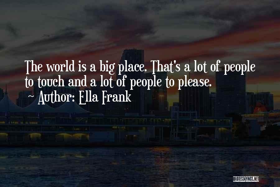 Ella Frank Quotes: The World Is A Big Place. That's A Lot Of People To Touch And A Lot Of People To Please.
