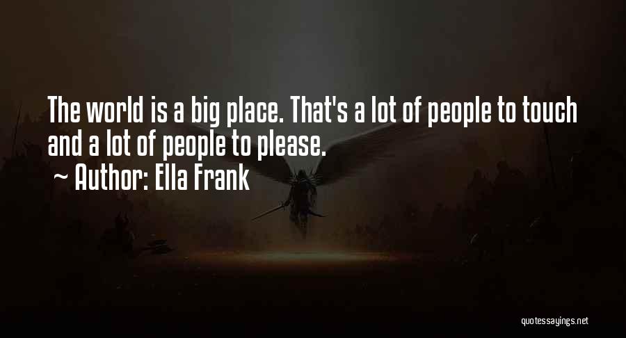 Ella Frank Quotes: The World Is A Big Place. That's A Lot Of People To Touch And A Lot Of People To Please.