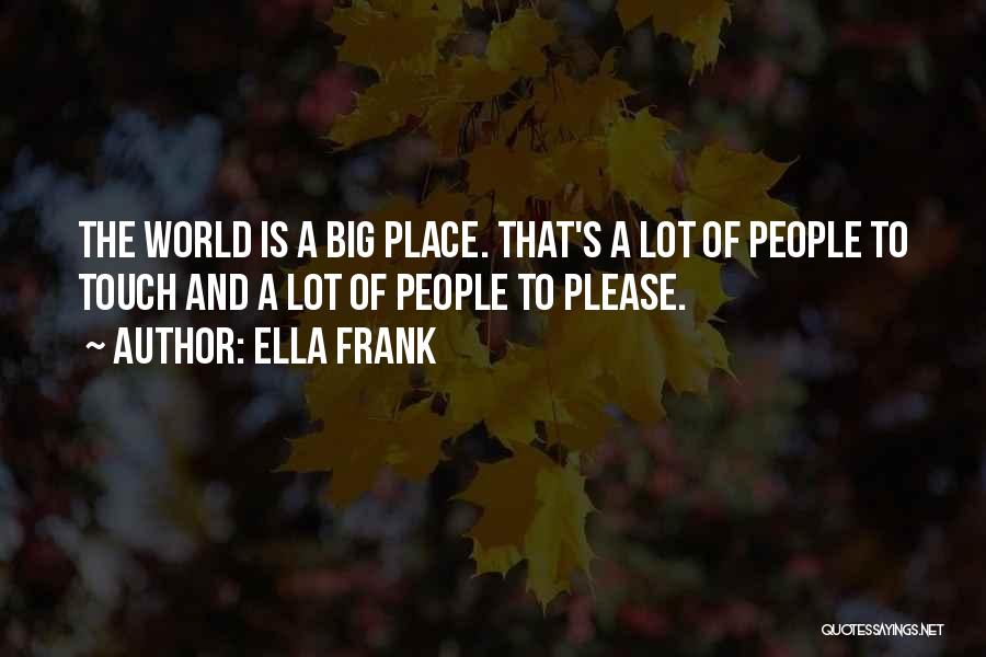 Ella Frank Quotes: The World Is A Big Place. That's A Lot Of People To Touch And A Lot Of People To Please.