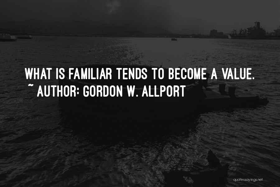 Gordon W. Allport Quotes: What Is Familiar Tends To Become A Value.