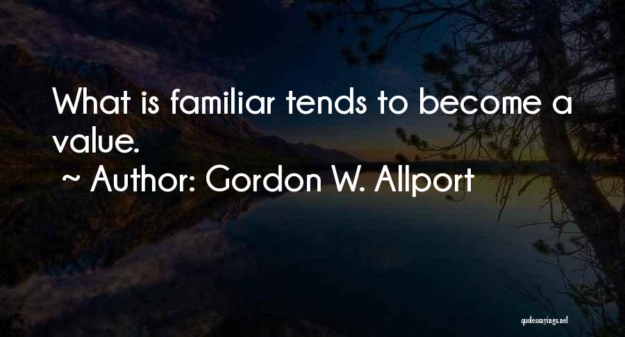 Gordon W. Allport Quotes: What Is Familiar Tends To Become A Value.