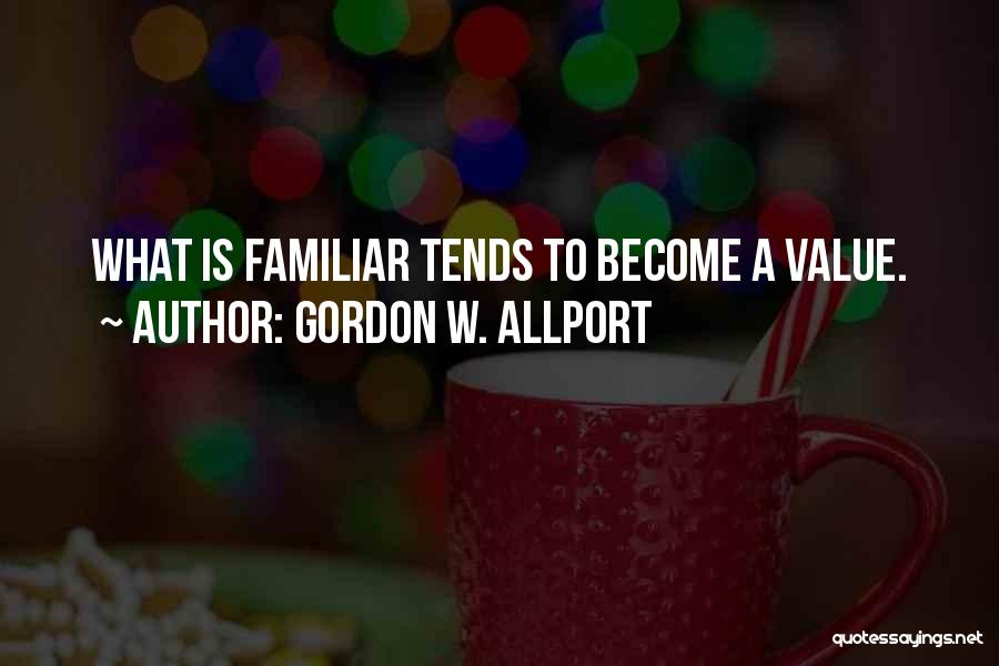 Gordon W. Allport Quotes: What Is Familiar Tends To Become A Value.