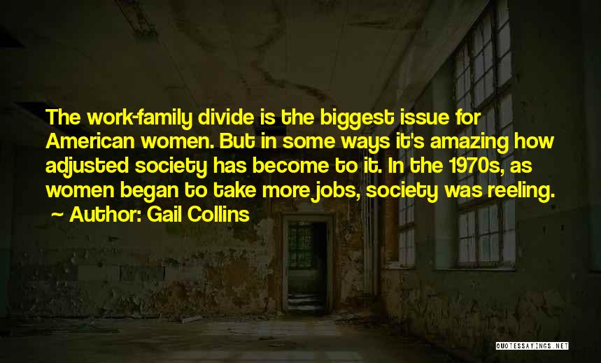 Gail Collins Quotes: The Work-family Divide Is The Biggest Issue For American Women. But In Some Ways It's Amazing How Adjusted Society Has