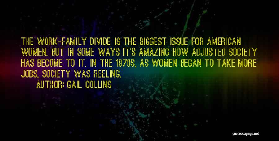 Gail Collins Quotes: The Work-family Divide Is The Biggest Issue For American Women. But In Some Ways It's Amazing How Adjusted Society Has