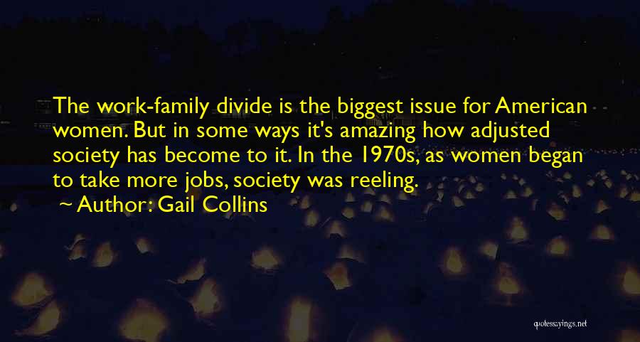 Gail Collins Quotes: The Work-family Divide Is The Biggest Issue For American Women. But In Some Ways It's Amazing How Adjusted Society Has