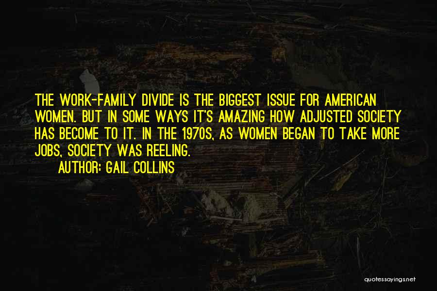 Gail Collins Quotes: The Work-family Divide Is The Biggest Issue For American Women. But In Some Ways It's Amazing How Adjusted Society Has