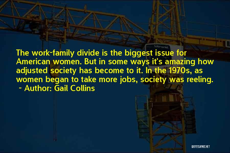 Gail Collins Quotes: The Work-family Divide Is The Biggest Issue For American Women. But In Some Ways It's Amazing How Adjusted Society Has