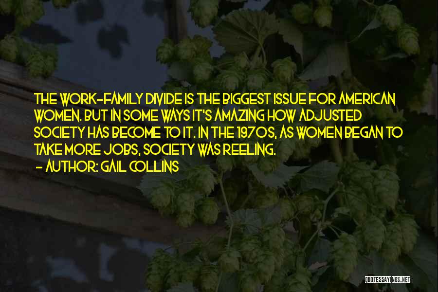 Gail Collins Quotes: The Work-family Divide Is The Biggest Issue For American Women. But In Some Ways It's Amazing How Adjusted Society Has