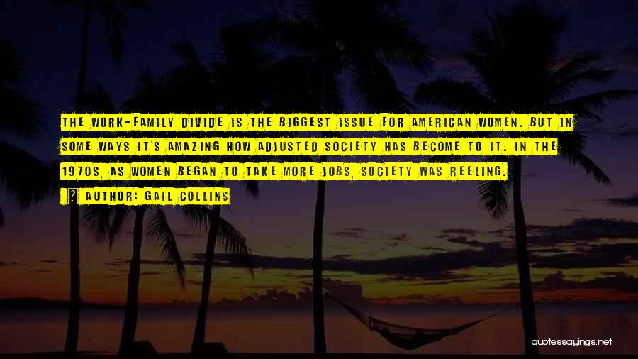 Gail Collins Quotes: The Work-family Divide Is The Biggest Issue For American Women. But In Some Ways It's Amazing How Adjusted Society Has