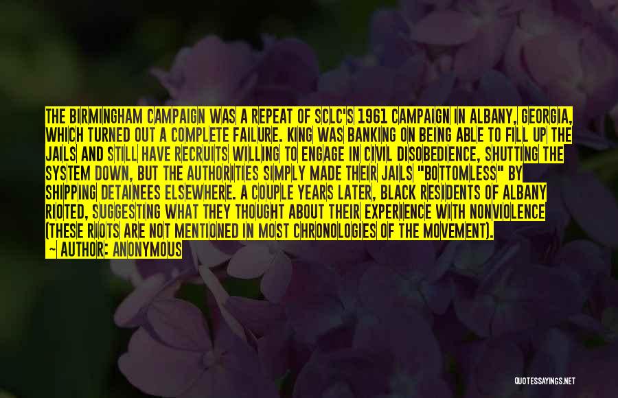 Anonymous Quotes: The Birmingham Campaign Was A Repeat Of Sclc's 1961 Campaign In Albany, Georgia, Which Turned Out A Complete Failure. King