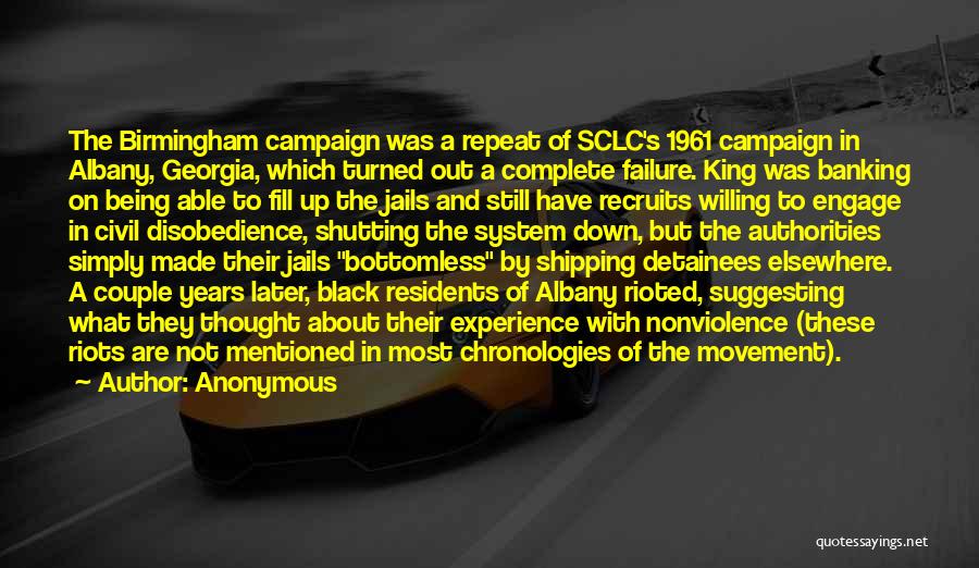 Anonymous Quotes: The Birmingham Campaign Was A Repeat Of Sclc's 1961 Campaign In Albany, Georgia, Which Turned Out A Complete Failure. King