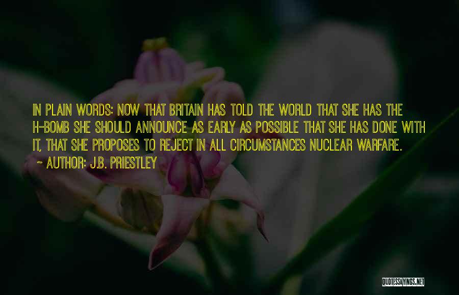 J.B. Priestley Quotes: In Plain Words: Now That Britain Has Told The World That She Has The H-bomb She Should Announce As Early