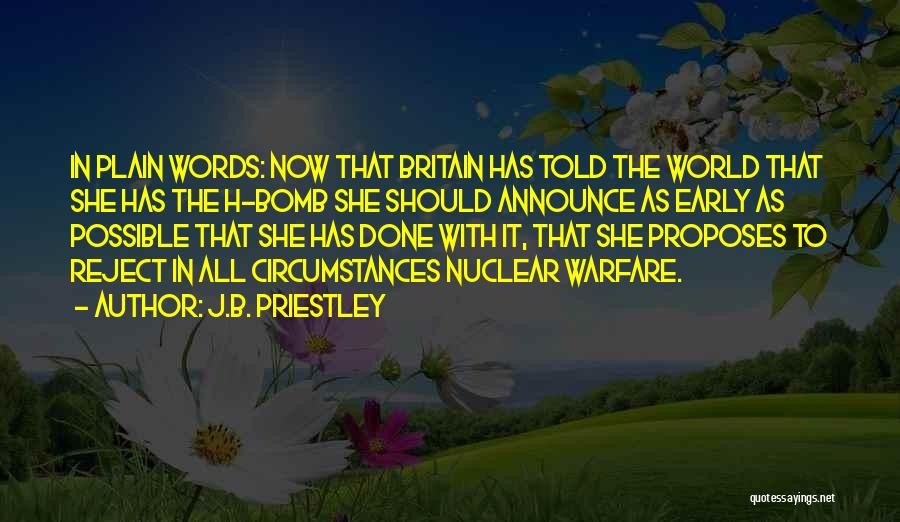 J.B. Priestley Quotes: In Plain Words: Now That Britain Has Told The World That She Has The H-bomb She Should Announce As Early
