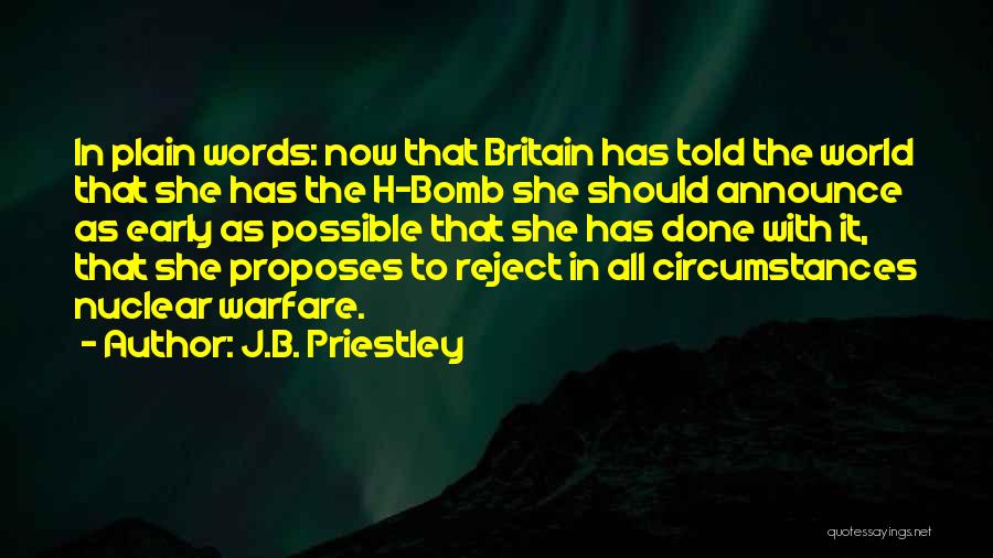 J.B. Priestley Quotes: In Plain Words: Now That Britain Has Told The World That She Has The H-bomb She Should Announce As Early
