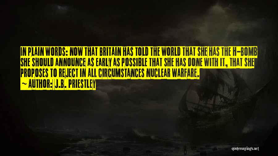 J.B. Priestley Quotes: In Plain Words: Now That Britain Has Told The World That She Has The H-bomb She Should Announce As Early