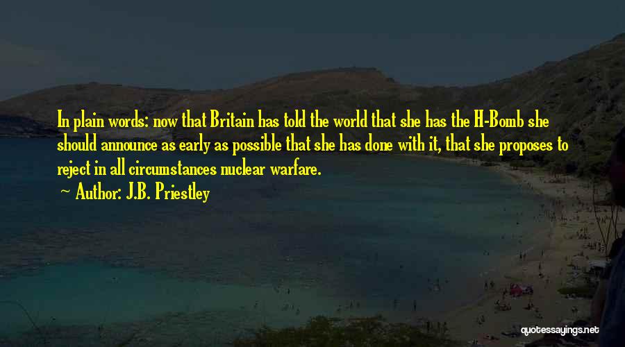 J.B. Priestley Quotes: In Plain Words: Now That Britain Has Told The World That She Has The H-bomb She Should Announce As Early