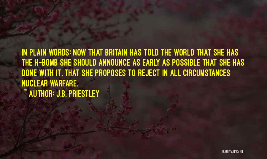J.B. Priestley Quotes: In Plain Words: Now That Britain Has Told The World That She Has The H-bomb She Should Announce As Early