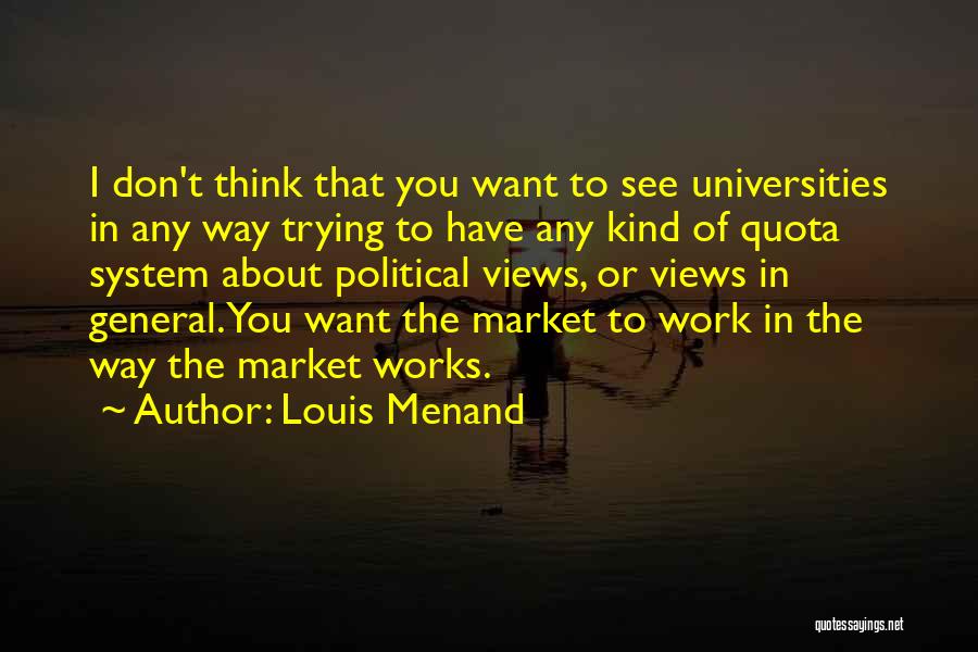 Louis Menand Quotes: I Don't Think That You Want To See Universities In Any Way Trying To Have Any Kind Of Quota System