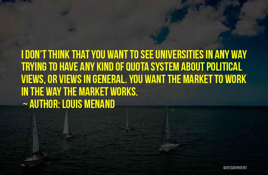 Louis Menand Quotes: I Don't Think That You Want To See Universities In Any Way Trying To Have Any Kind Of Quota System