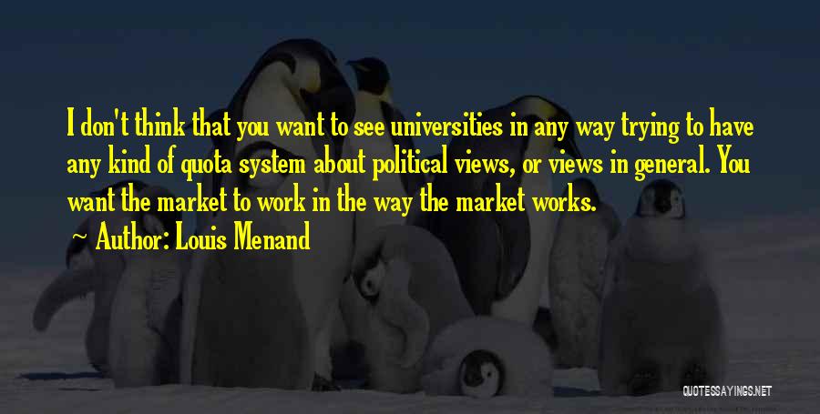 Louis Menand Quotes: I Don't Think That You Want To See Universities In Any Way Trying To Have Any Kind Of Quota System