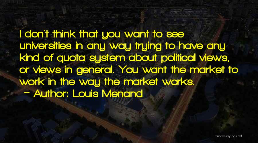 Louis Menand Quotes: I Don't Think That You Want To See Universities In Any Way Trying To Have Any Kind Of Quota System