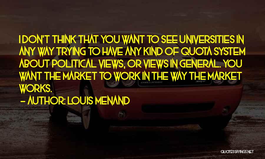 Louis Menand Quotes: I Don't Think That You Want To See Universities In Any Way Trying To Have Any Kind Of Quota System