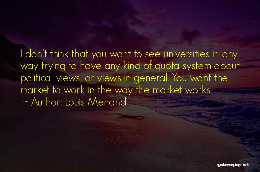 Louis Menand Quotes: I Don't Think That You Want To See Universities In Any Way Trying To Have Any Kind Of Quota System